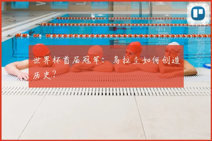 世界杯首届冠军：乌拉圭如何创造历史？