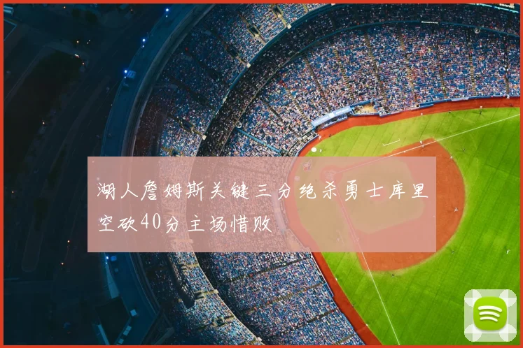 湖人詹姆斯关键三分绝杀勇士库里空砍40分主场惜败