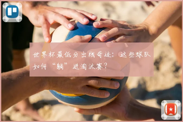世界杯最低分出线奇迹：这些球队如何“躺”进淘汰赛？
