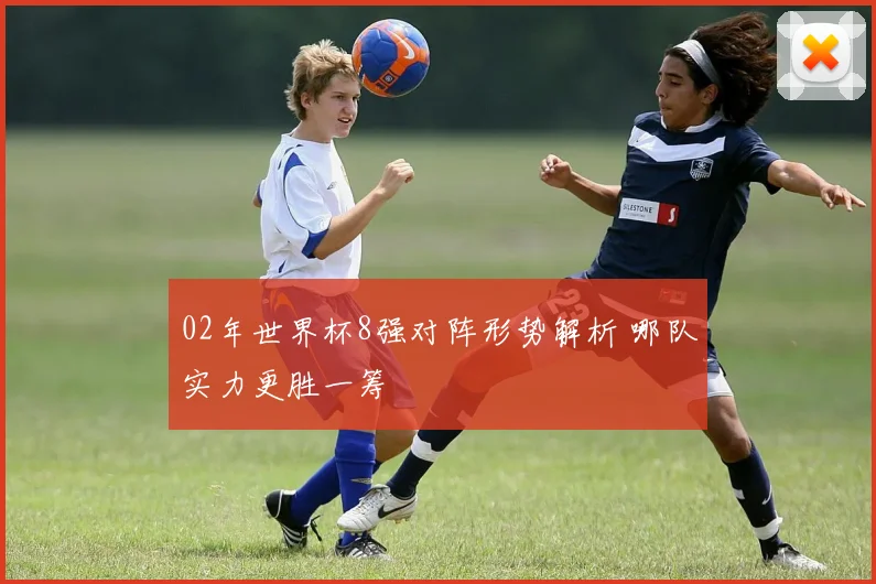 02年世界杯8强对阵形势解析 哪队实力更胜一筹
