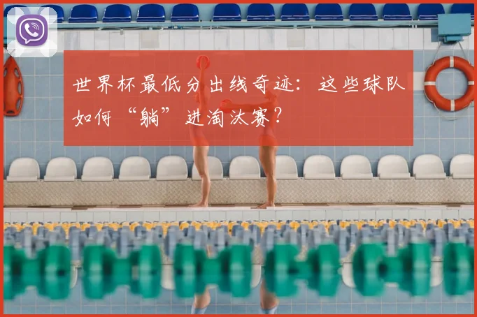 世界杯最低分出线奇迹:这些球队如何“躺”进淘汰赛?