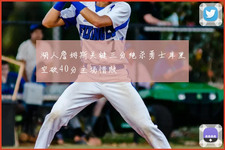 湖人詹姆斯关键三分绝杀勇士库里空砍40分主场惜败
