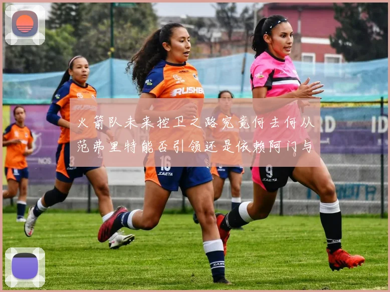 火箭队未来控卫之路究竟何去何从范弗里特能否引领还是依赖阿门与谢泼德