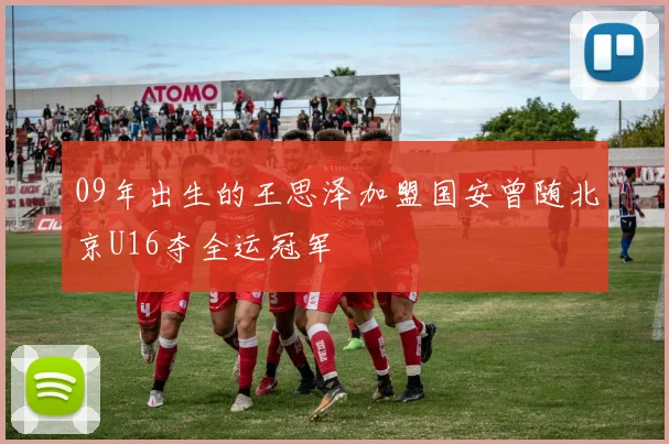 09年出生的王思泽加盟国安曾随北京U16夺全运冠军
