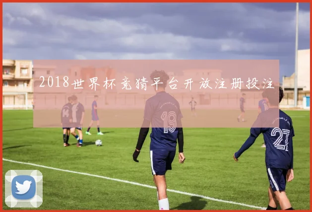 2018世界杯竞猜平台开放注册投注