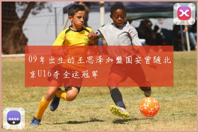 09年出生的王思泽加盟国安曾随北京U16夺全运冠军