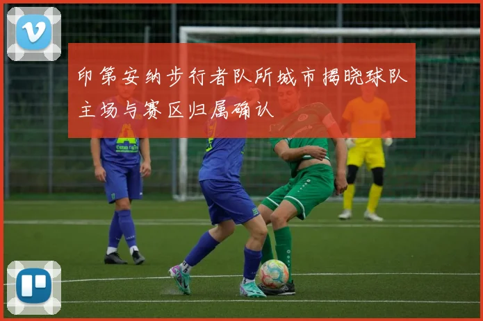 印第安纳步行者队所城市揭晓球队主场与赛区归属确认
