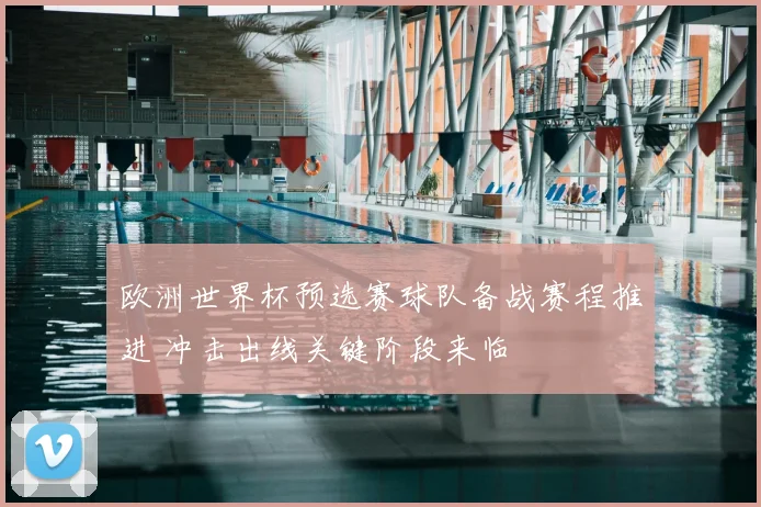 欧洲世界杯预选赛球队备战赛程推进 冲击出线关键阶段来临