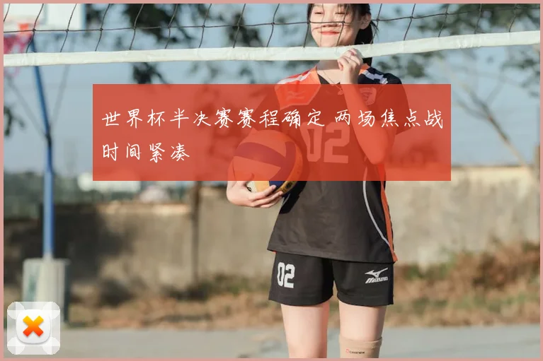 世界杯半决赛赛程确定 两场焦点战时间紧凑