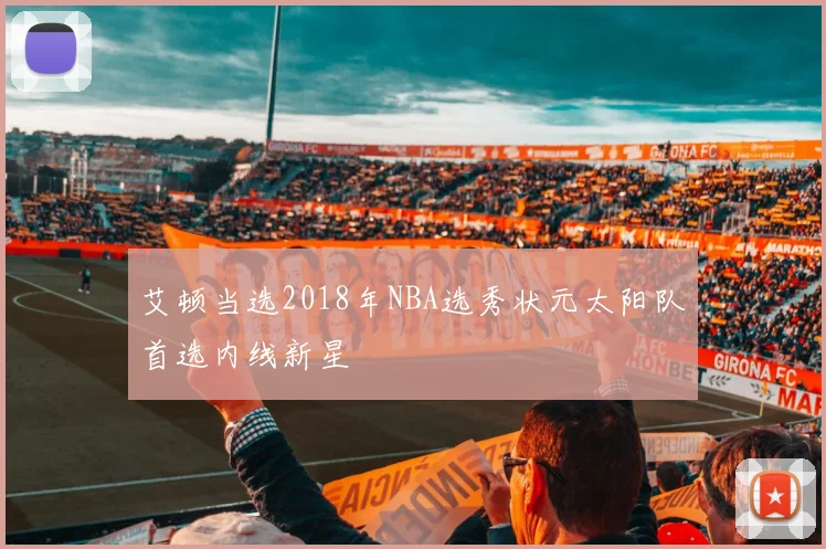 艾顿当选2018年NBA选秀状元太阳队首选内线新星