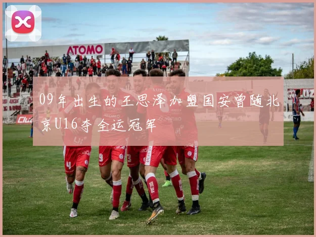 09年出生的王思泽加盟国安曾随北京U16夺全运冠军