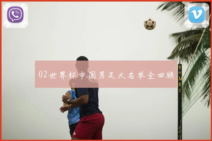 02世界杯中国男足大名单全回顾