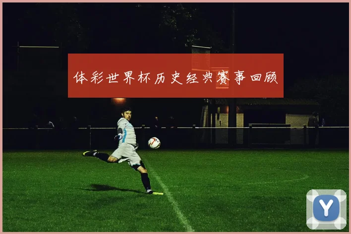 体彩世界杯历史经典赛事回顾