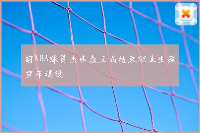 前NBA球员杰弗森正式结束职业生涯宣布退役