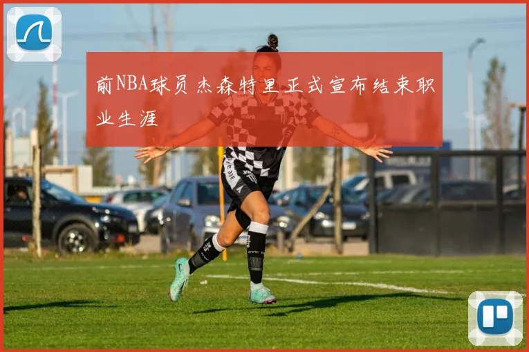 前NBA球员杰森特里正式宣布结束职业生涯