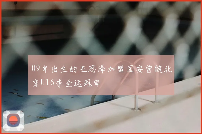 09年出生的王思泽加盟国安曾随北京U16夺全运冠军