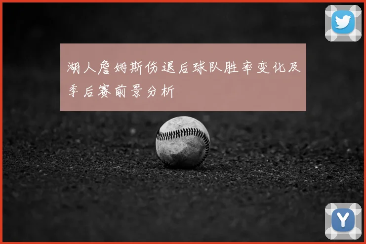 湖人詹姆斯伤退后球队胜率变化及季后赛前景分析