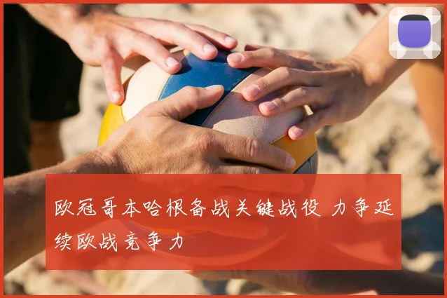 欧冠哥本哈根备战关键战役 力争延续欧战竞争力