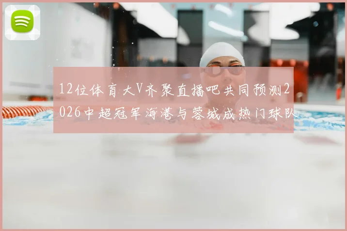 12位体育大V齐聚直播吧共同预测2026中超冠军海港与蓉城成热门球队
