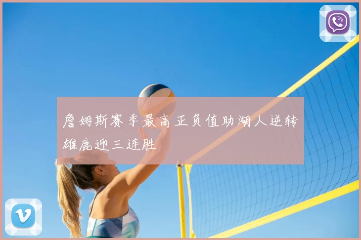 詹姆斯赛季最高正负值助湖人逆转雄鹿迎三连胜