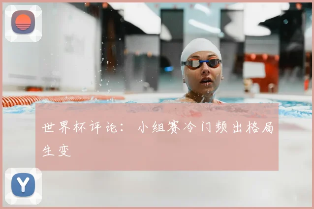 世界杯评论：小组赛冷门频出格局生变