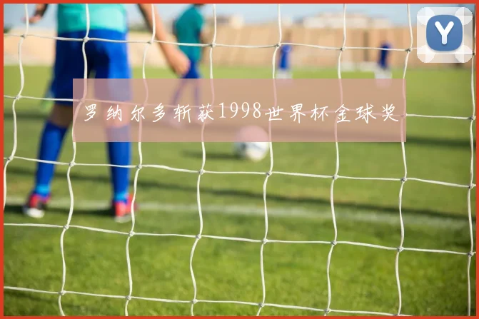 罗纳尔多斩获1998世界杯金球奖