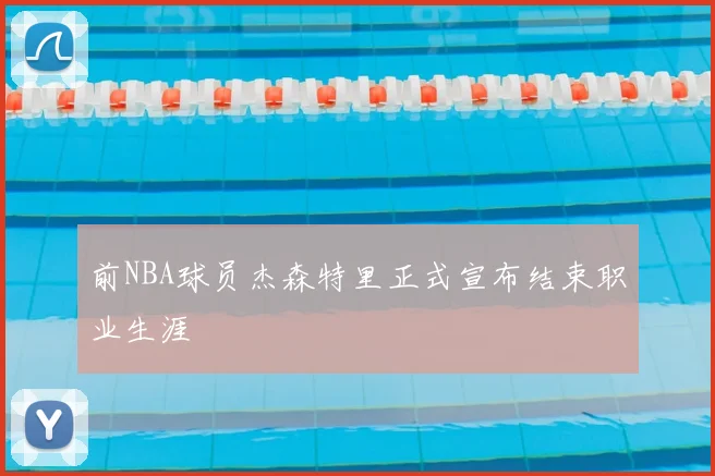 前NBA球员杰森特里正式宣布结束职业生涯