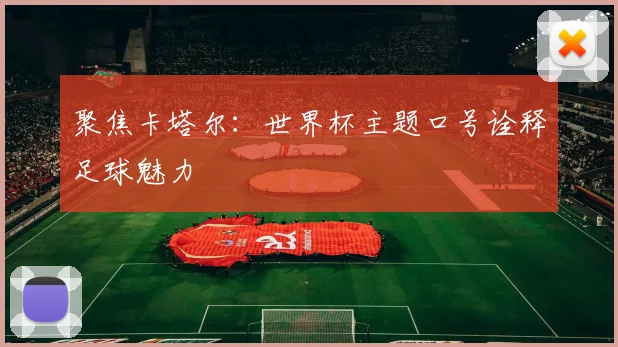 聚焦卡塔尔:世界杯主题口号诠释足球魅力
