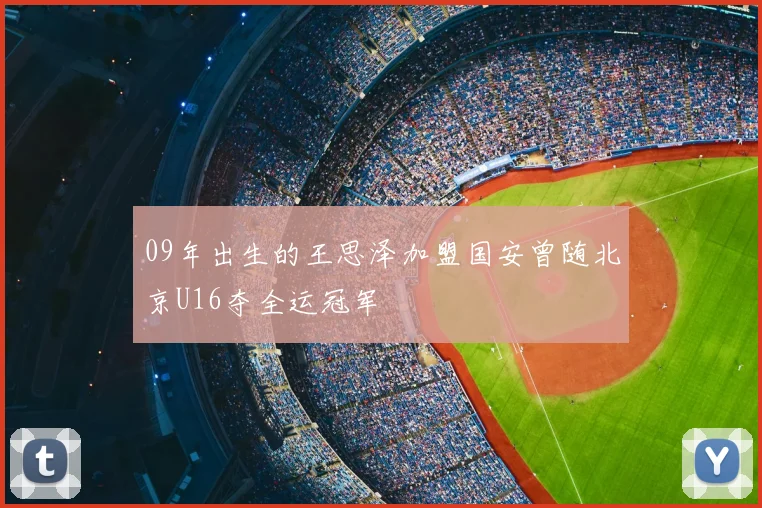 09年出生的王思泽加盟国安曾随北京U16夺全运冠军