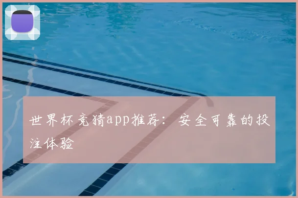 世界杯竞猜app推荐：安全可靠的投注体验