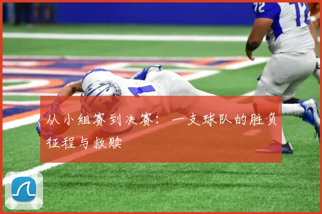 从小组赛到决赛：一支球队的胜负征程与救赎