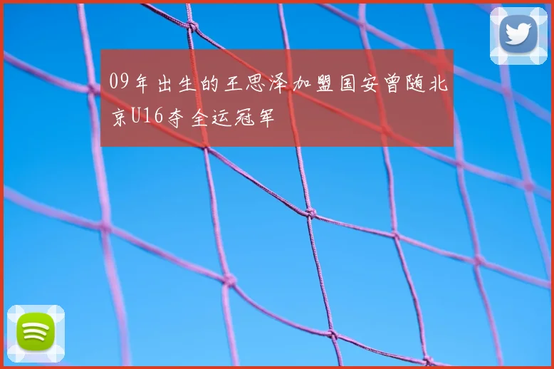 09年出生的王思泽加盟国安曾随北京U16夺全运冠军