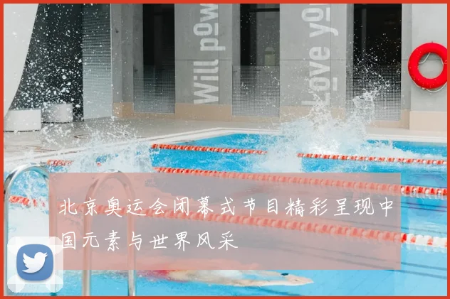 北京奥运会闭幕式节目精彩呈现中国元素与世界风采