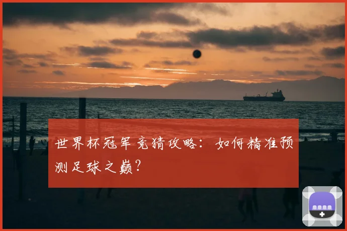 世界杯冠军竞猜攻略：如何精准预测足球之巅？