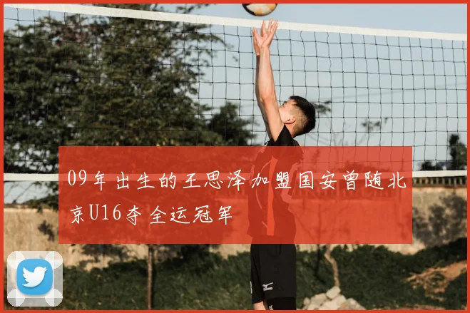 09年出生的王思泽加盟国安曾随北京U16夺全运冠军