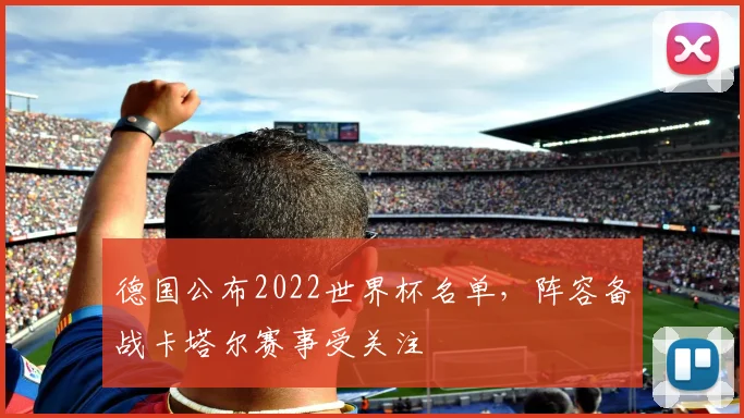 德国公布2022世界杯名单，阵容备战卡塔尔赛事受关注