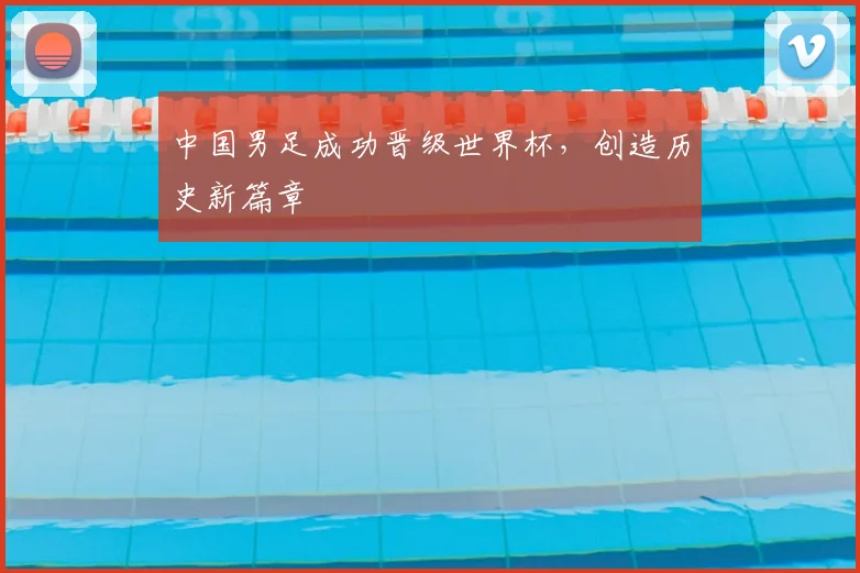 中国男足成功晋级世界杯，创造历史新篇章