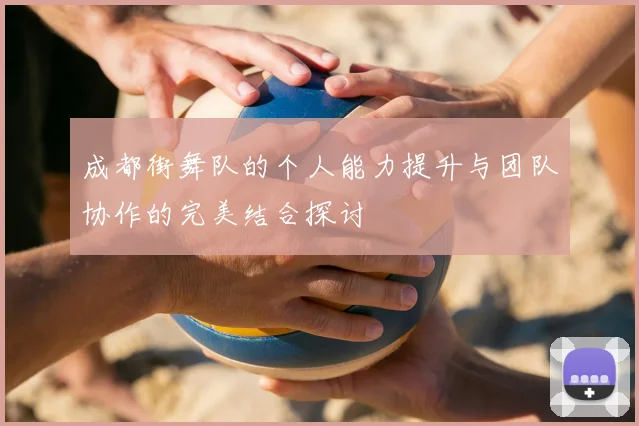 成都街舞队的个人能力提升与团队协作的完美结合探讨