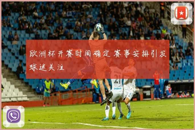 欧洲杯开赛时间确定 赛事安排引发球迷关注