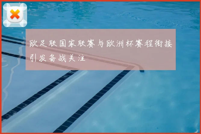 欧足联国家联赛与欧洲杯赛程衔接引发备战关注