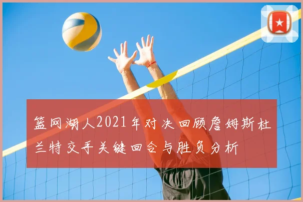 篮网湖人2021年对决回顾詹姆斯杜兰特交手关键回合与胜负分析