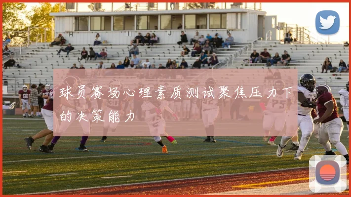 球员赛场心理素质测试聚焦压力下的决策能力