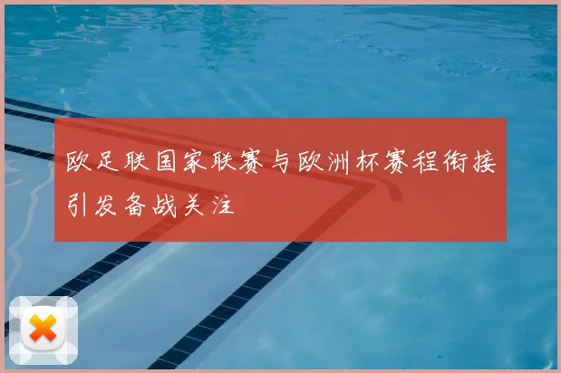欧足联国家联赛与欧洲杯赛程衔接引发备战关注