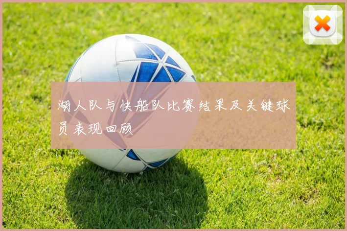 湖人队与快船队比赛结果及关键球员表现回顾