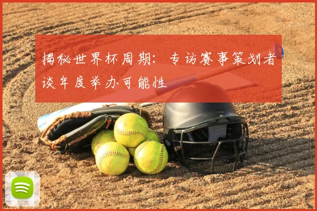 揭秘世界杯周期：专访赛事策划者谈年度举办可能性