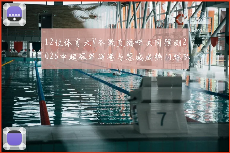 12位体育大V齐聚直播吧共同预测2026中超冠军海港与蓉城成热门球队