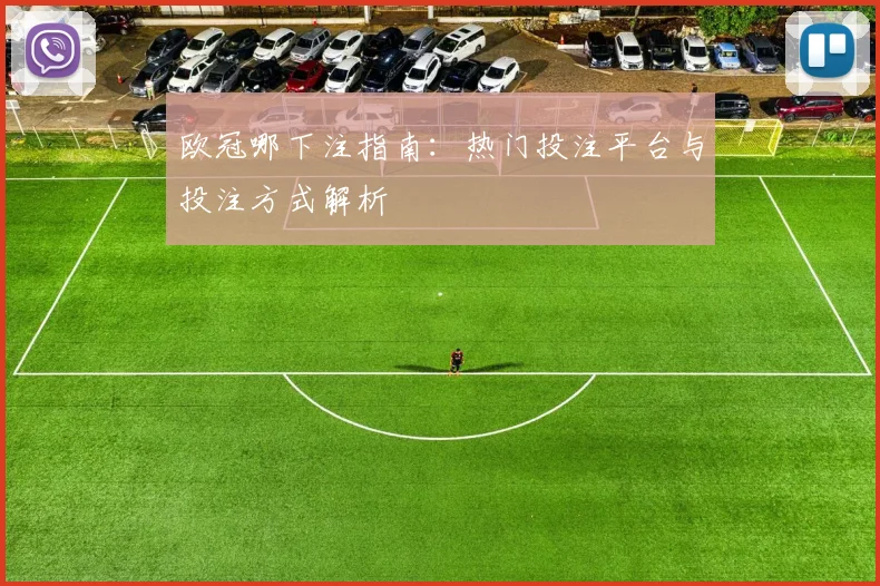 欧冠哪下注指南：热门投注平台与投注方式解析