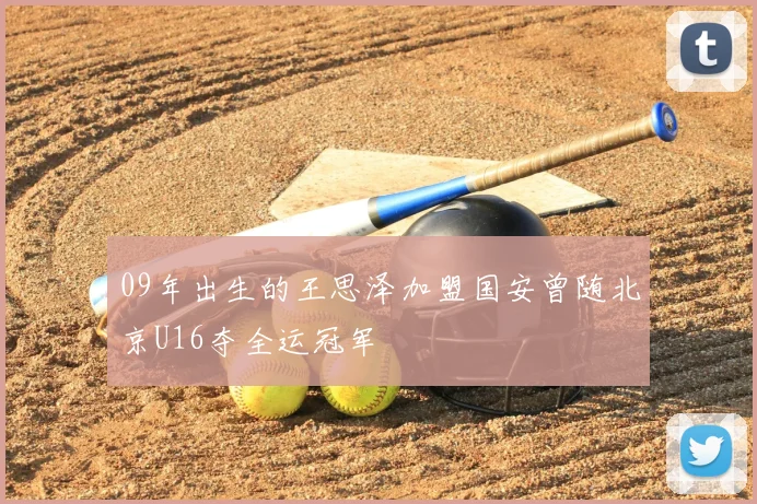 09年出生的王思泽加盟国安曾随北京U16夺全运冠军