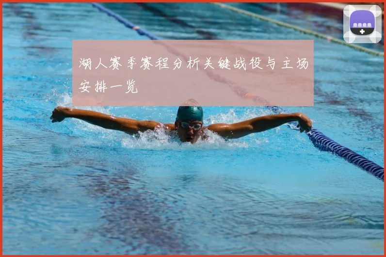 湖人赛季赛程分析关键战役与主场安排一览