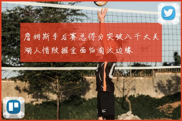 詹姆斯季后赛总得分突破八千大关湖人惜败掘金面临淘汰边缘